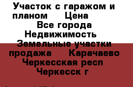 Участок с гаражом и планом   › Цена ­ 850 - Все города Недвижимость » Земельные участки продажа   . Карачаево-Черкесская респ.,Черкесск г.